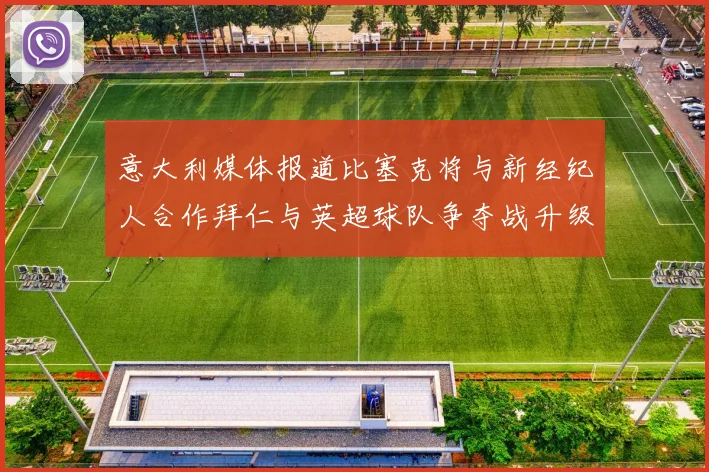 意大利媒体报道比塞克将与新经纪人合作拜仁与英超球队争夺战升级