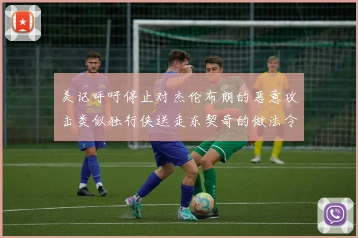 美记呼吁停止对杰伦布朗的恶意攻击类似独行侠送走东契奇的做法令人作呕