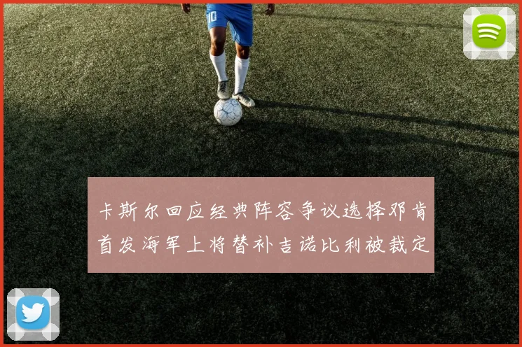 卡斯尔回应经典阵容争议选择邓肯首发海军上将替补吉诺比利被裁定论