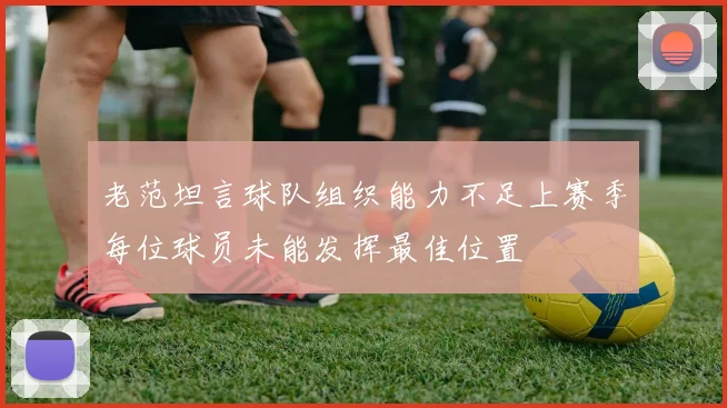老范坦言球队组织能力不足上赛季每位球员未能发挥最佳位置