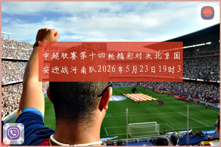 中超联赛第十四轮精彩对决北京国安迎战河南队2026年5月23日19时35分开赛