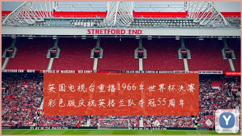 英国电视台重播1966年世界杯决赛彩色版庆祝英格兰队夺冠55周年