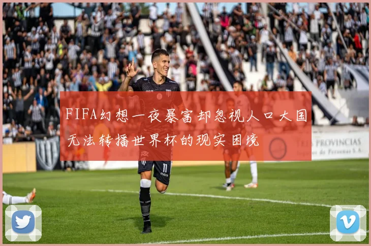 FIFA幻想一夜暴富却忽视人口大国无法转播世界杯的现实困境